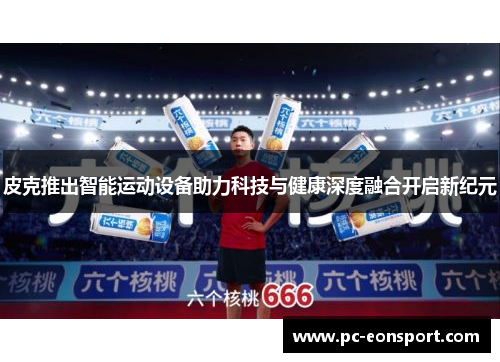 皮克推出智能运动设备助力科技与健康深度融合开启新纪元