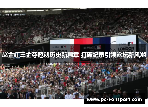 赵金红三金夺冠创历史新篇章 打破纪录引领泳坛新风潮