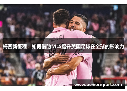 梅西新征程：如何借助MLS提升美国足球在全球的影响力