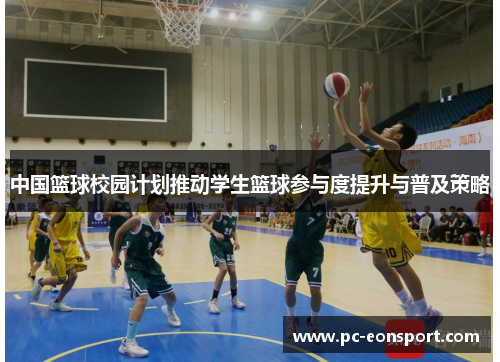 中国篮球校园计划推动学生篮球参与度提升与普及策略