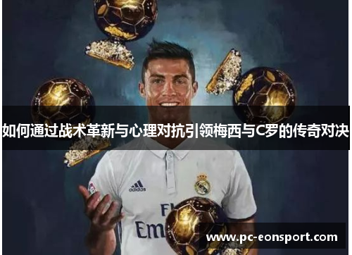 如何通过战术革新与心理对抗引领梅西与C罗的传奇对决