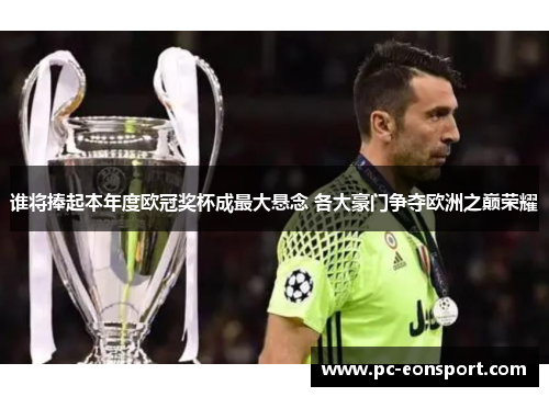 谁将捧起本年度欧冠奖杯成最大悬念 各大豪门争夺欧洲之巅荣耀