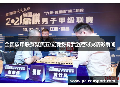 全国象甲联赛聚焦五位顶级棋手激烈对决精彩瞬间