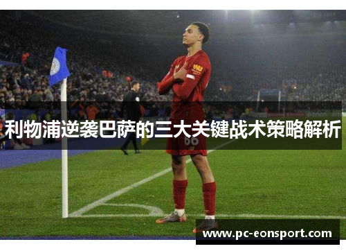 利物浦逆袭巴萨的三大关键战术策略解析