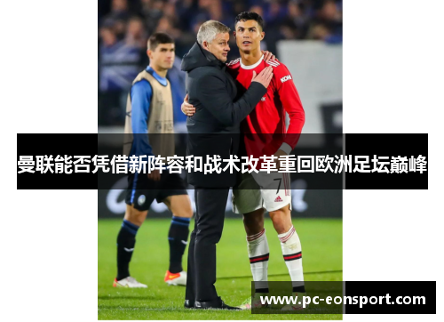 曼联能否凭借新阵容和战术改革重回欧洲足坛巅峰