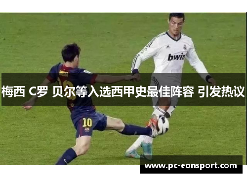 梅西 C罗 贝尔等入选西甲史最佳阵容 引发热议