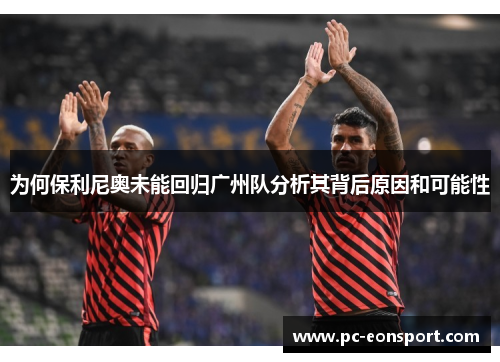 为何保利尼奥未能回归广州队分析其背后原因和可能性
