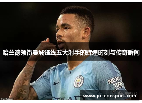 哈兰德领衔曼城锋线五大射手的辉煌时刻与传奇瞬间