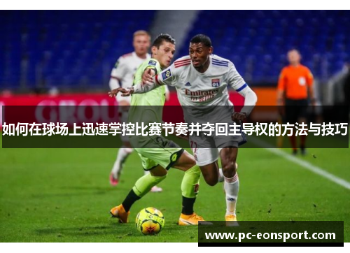 如何在球场上迅速掌控比赛节奏并夺回主导权的方法与技巧