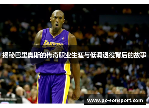 揭秘巴里奥斯的传奇职业生涯与低调退役背后的故事