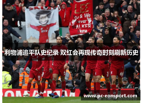 利物浦追平队史纪录 双红会再现传奇时刻刷新历史