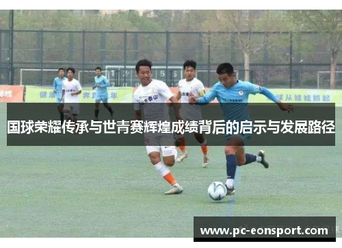 国球荣耀传承与世青赛辉煌成绩背后的启示与发展路径