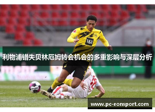 利物浦错失贝林厄姆转会机会的多重影响与深层分析