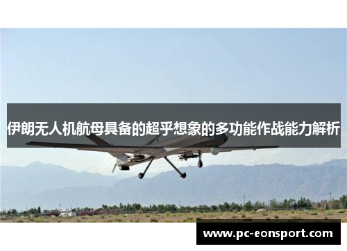 伊朗无人机航母具备的超乎想象的多功能作战能力解析