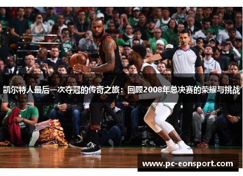 凯尔特人最后一次夺冠的传奇之旅：回顾2008年总决赛的荣耀与挑战