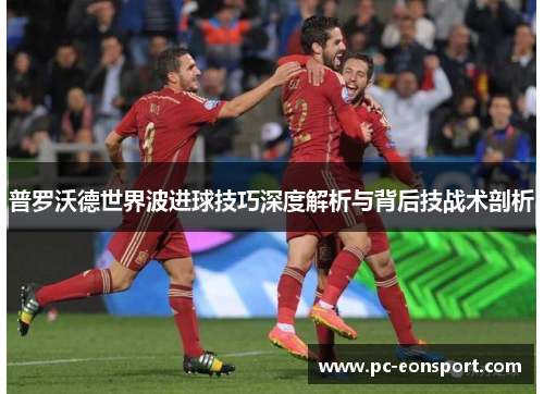 普罗沃德世界波进球技巧深度解析与背后技战术剖析