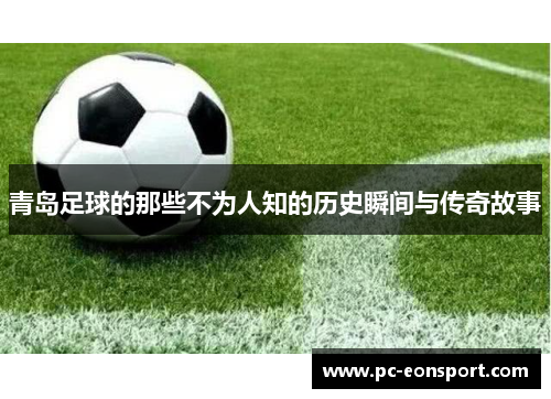 青岛足球的那些不为人知的历史瞬间与传奇故事