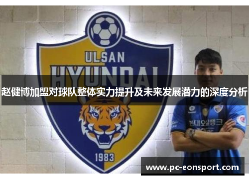 赵健博加盟对球队整体实力提升及未来发展潜力的深度分析 赵健博加盟对球队整体实力提升及未来发展潜力的深度分析