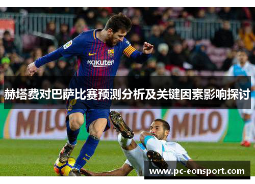 赫塔费对巴萨比赛预测分析及关键因素影响探讨 赫塔费对巴萨比赛预测分析及关键因素影响探讨