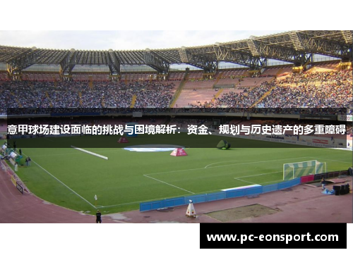 意甲球场建设面临的挑战与困境解析：资金、规划与历史遗产的多重障碍