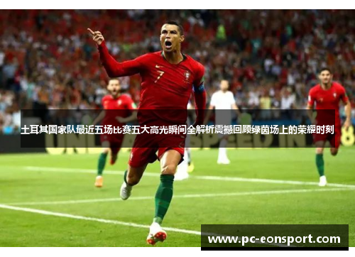 土耳其国家队最近五场比赛五大高光瞬间全解析震撼回顾绿茵场上的荣耀时刻 土耳其国家队最近五场比赛五大高光瞬间全解析震撼回顾绿茵场上的荣耀时刻