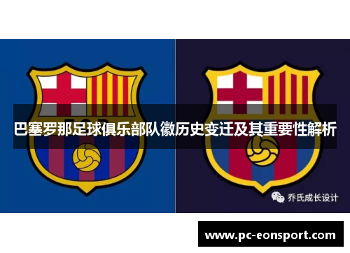 巴塞罗那足球俱乐部队徽历史变迁及其重要性解析 巴塞罗那足球俱乐部队徽历史变迁及其重要性解析
