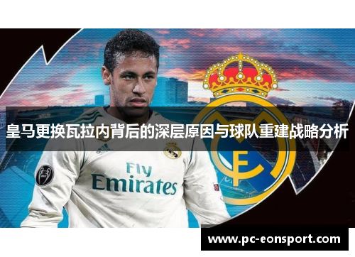 皇马更换瓦拉内背后的深层原因与球队重建战略分析