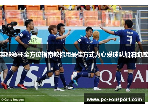 英联赛杯全方位指南教你用最佳方式为心爱球队加油助威