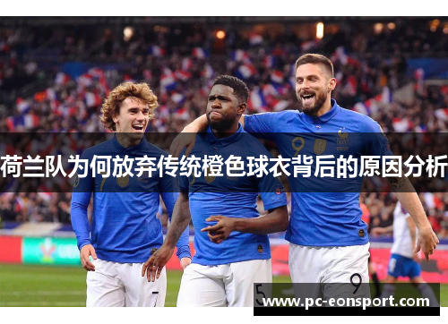 荷兰队为何放弃传统橙色球衣背后的原因分析