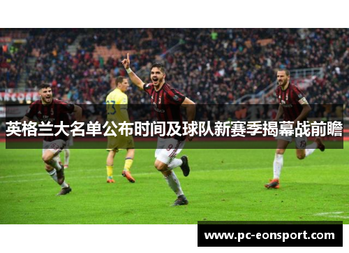 英格兰大名单公布时间及球队新赛季揭幕战前瞻